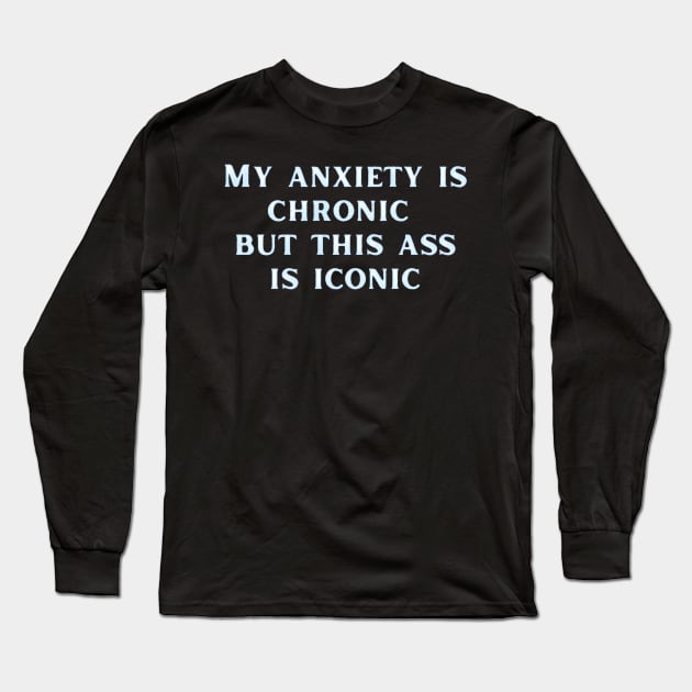 My anxiety is chronic but this ass is iconic Long Sleeve T-Shirt by LukjanovArt